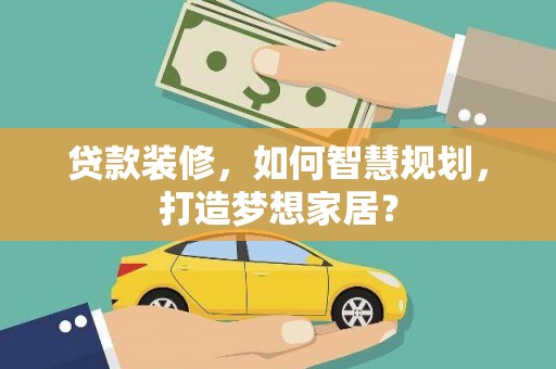 襄阳贷款装修，如何智慧规划，打造梦想家居？