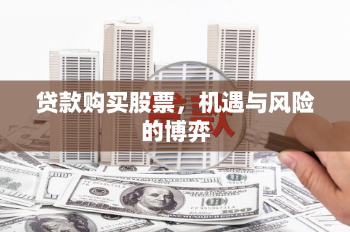 襄阳贷款购买股票，机遇与风险的博弈