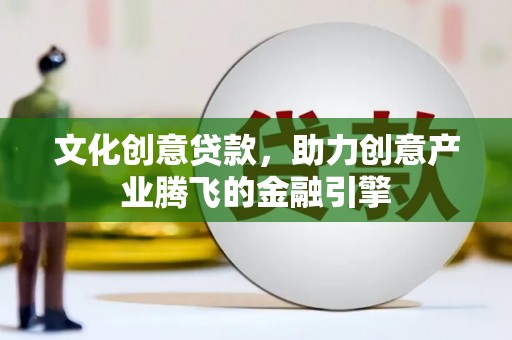 襄阳文化创意贷款，助力创意产业腾飞的金融引擎