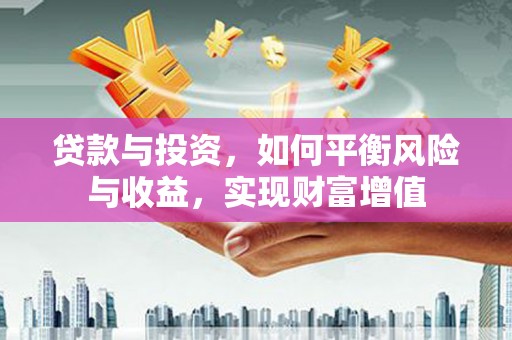 襄阳贷款与投资，如何平衡风险与收益，实现财富增值