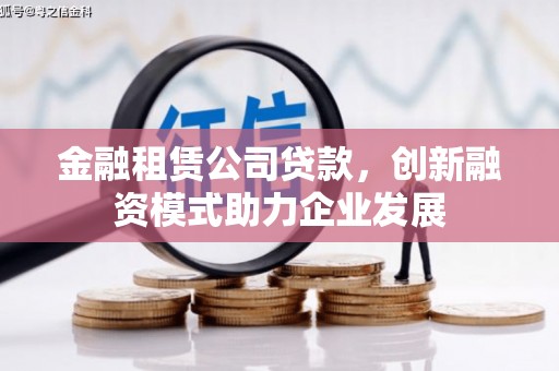 襄阳金融租赁公司贷款，创新融资模式助力企业发展
