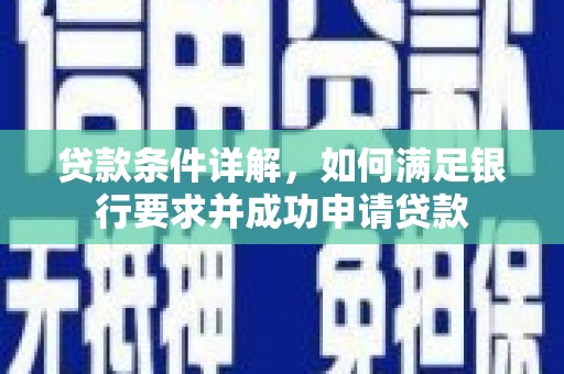 襄阳贷款条件详解，如何满足银行要求并成功申请贷款