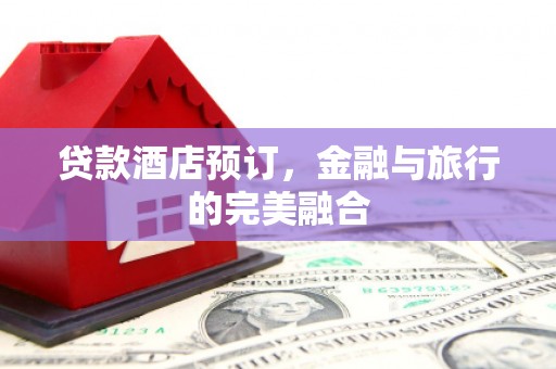 襄阳贷款酒店预订，金融与旅行的完美融合