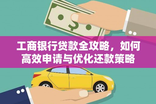 襄阳工商银行贷款全攻略，如何高效申请与优化还款策略