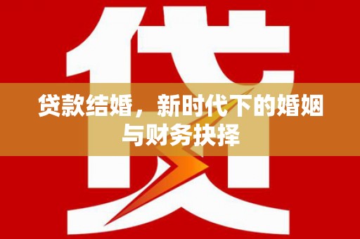 襄阳贷款结婚，新时代下的婚姻与财务抉择
