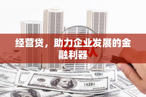 襄阳经营贷，助力企业发展的金融利器