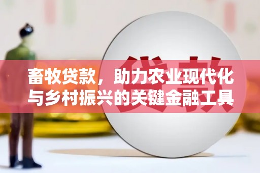 襄阳畜牧贷款，助力农业现代化与乡村振兴的关键金融工具