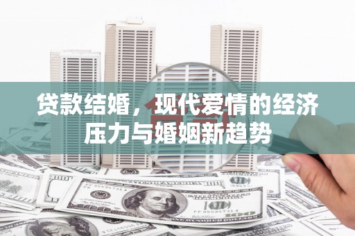 襄阳贷款结婚，现代爱情的经济压力与婚姻新趋势