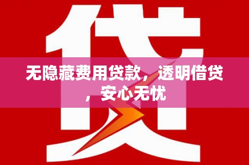 襄阳无隐藏费用贷款，透明借贷，安心无忧