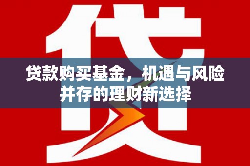 襄阳贷款购买基金，机遇与风险并存的理财新选择