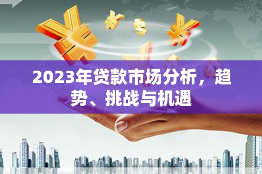 襄阳2023年贷款市场分析，趋势、挑战与机遇