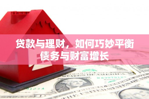 襄阳贷款与理财，如何巧妙平衡债务与财富增长