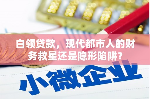襄阳白领贷款，现代都市人的财务救星还是隐形陷阱？