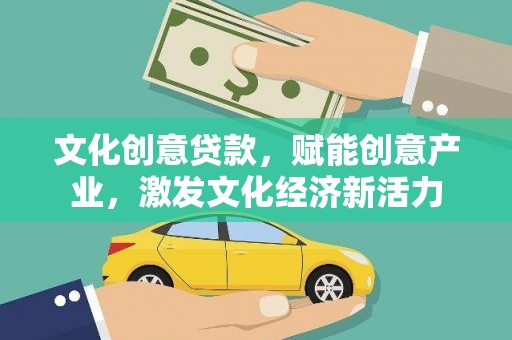 襄阳文化创意贷款，赋能创意产业，激发文化经济新活力