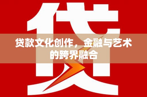 襄阳贷款文化创作，金融与艺术的跨界融合