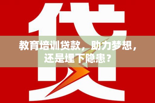 襄阳教育培训贷款，助力梦想，还是埋下隐患？