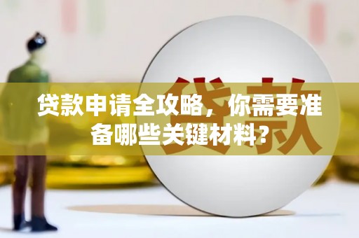襄阳贷款申请全攻略，你需要准备哪些关键材料？