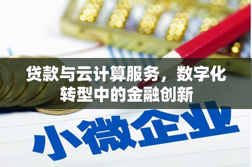 襄阳贷款与云计算服务，数字化转型中的金融创新