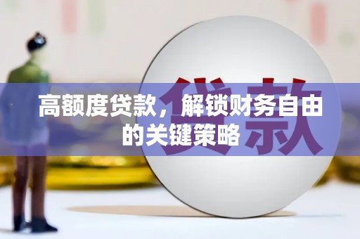 襄阳高额度贷款，解锁财务自由的关键策略