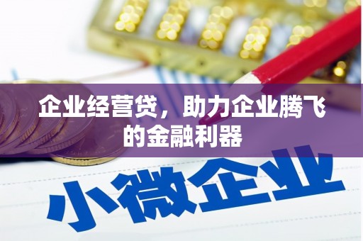 襄阳企业经营贷，助力企业腾飞的金融利器