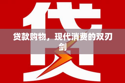 襄阳贷款购物，现代消费的双刃剑
