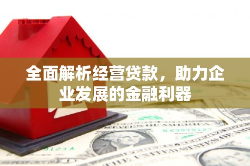 襄阳全面解析经营贷款，助力企业发展的金融利器