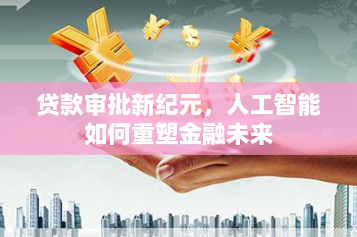 襄阳贷款审批新纪元，人工智能如何重塑金融未来