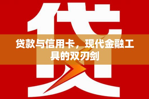 襄阳贷款与信用卡，现代金融工具的双刃剑
