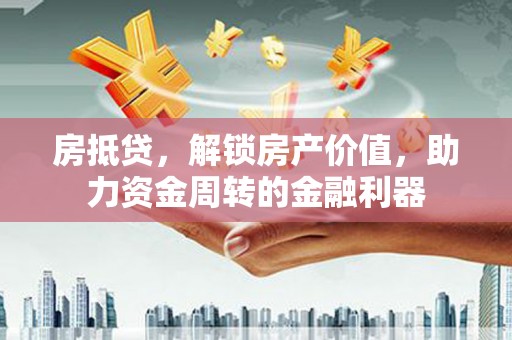 襄阳房抵贷，解锁房产价值，助力资金周转的金融利器