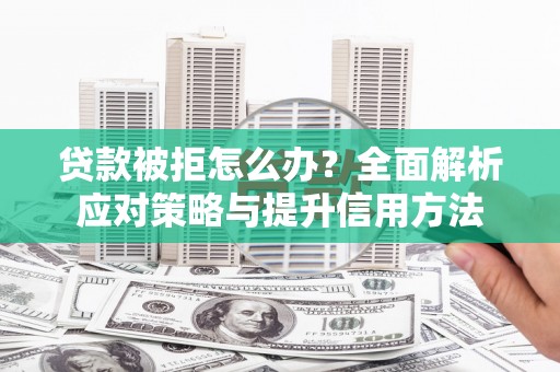 襄阳贷款被拒怎么办？全面解析应对策略与提升信用方法