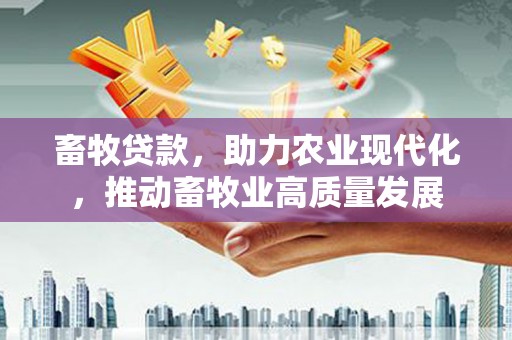 襄阳畜牧贷款，助力农业现代化，推动畜牧业高质量发展