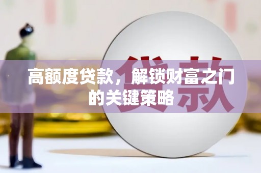 襄阳高额度贷款，解锁财富之门的关键策略