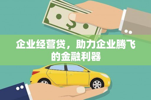 襄阳企业经营贷，助力企业腾飞的金融利器