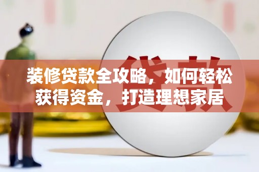 襄阳装修贷款全攻略，如何轻松获得资金，打造理想家居