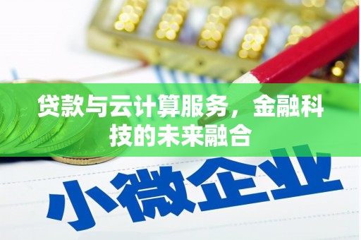襄阳贷款与云计算服务，金融科技的未来融合