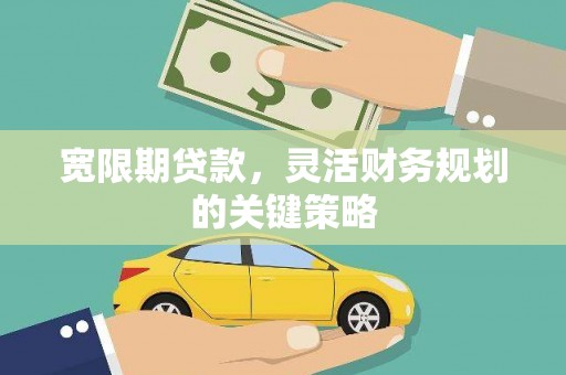 襄阳宽限期贷款，灵活财务规划的关键策略
