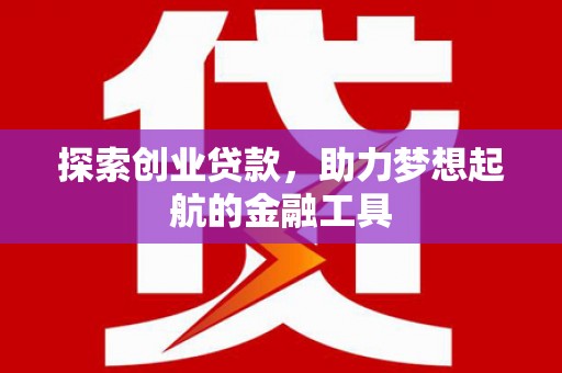 襄阳探索创业贷款，助力梦想起航的金融工具