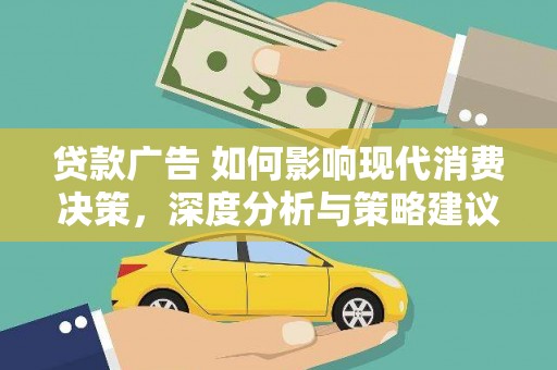 襄阳贷款广告 如何影响现代消费决策，深度分析与策略建议