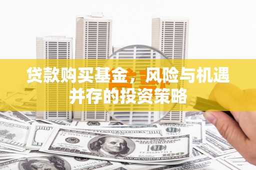 襄阳贷款购买基金，风险与机遇并存的投资策略