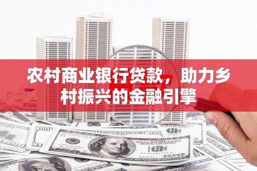 襄阳农村商业银行贷款，助力乡村振兴的金融引擎
