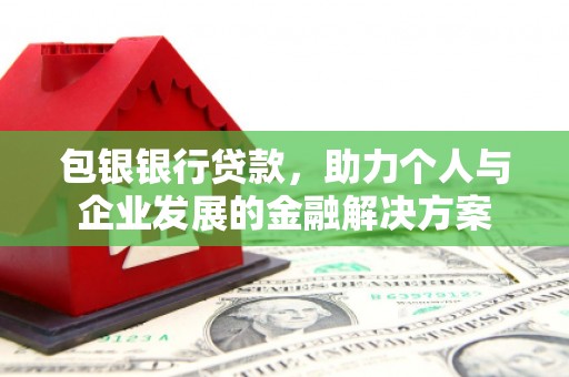 襄阳包银银行贷款，助力个人与企业发展的金融解决方案