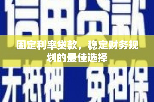 襄阳固定利率贷款，稳定财务规划的最佳选择