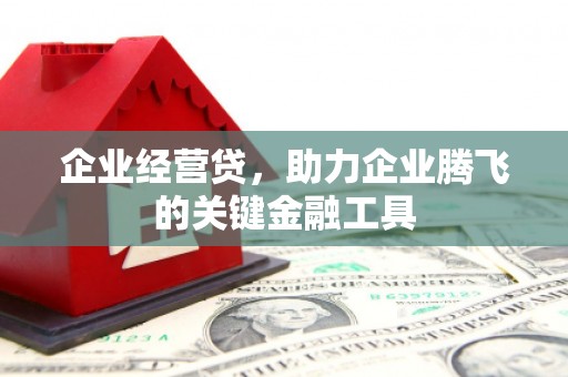 襄阳企业经营贷，助力企业腾飞的关键金融工具