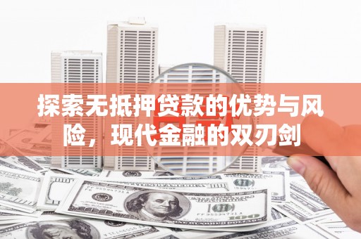 襄阳探索无抵押贷款的优势与风险，现代金融的双刃剑