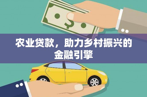 襄阳农业贷款，助力乡村振兴的金融引擎