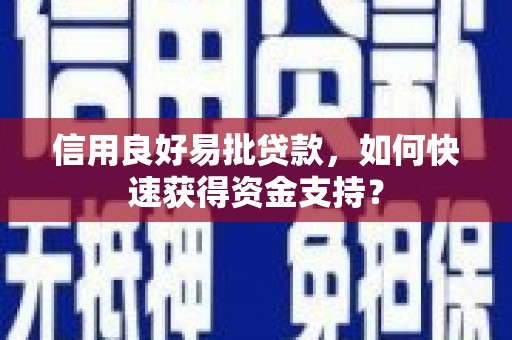襄阳信用良好易批贷款，如何快速获得资金支持？