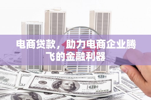襄阳电商贷款，助力电商企业腾飞的金融利器