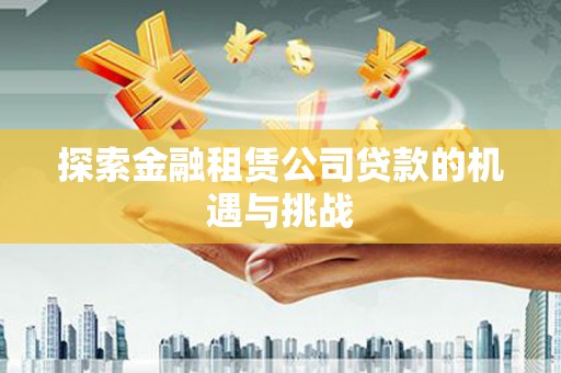 襄阳探索金融租赁公司贷款的机遇与挑战