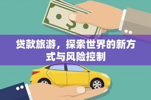 襄阳贷款旅游，探索世界的新方式与风险控制