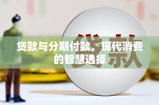 襄阳贷款与分期付款，现代消费的智慧选择